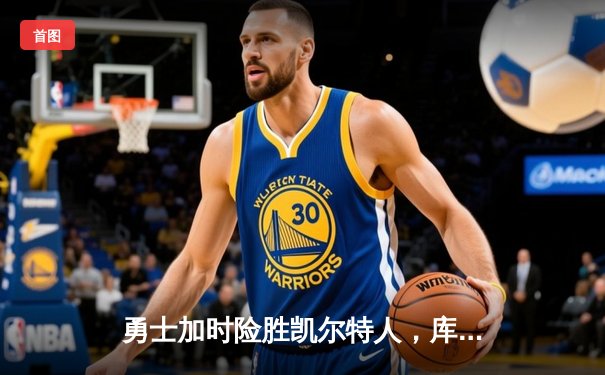 勇士加时险胜凯尔特人，库里狂砍43分率队捍卫主场