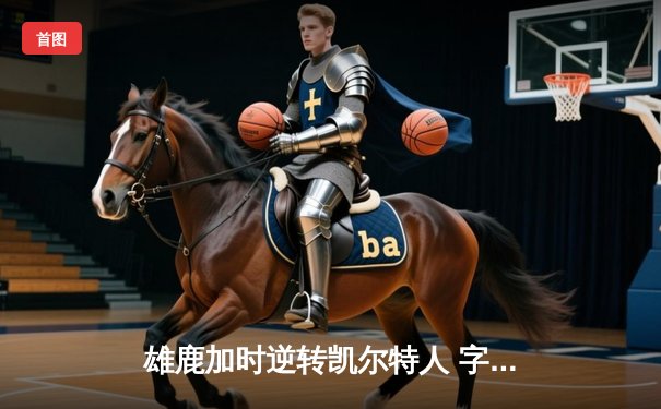 雄鹿加时逆转凯尔特人 字母哥44+14+7主宰北岸花园